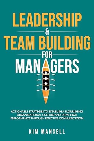 LEADERSHIP & TEAM BUILDING FOR MANAGERS: ACTIONABLE STRATEGIES TO ESTABLISH A FLOURISHING ORGANIZATIONAL CULTURE AND DRIVE HIGH PERFORMANCE THROUGH EFFECTIVE COMMUNICATION - Epub + Converted Pdf